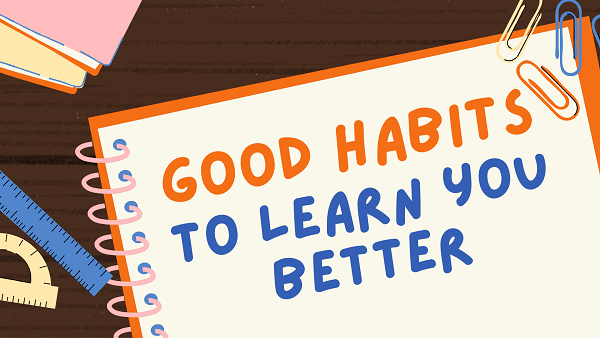 Good Habits to Help You Learn Better