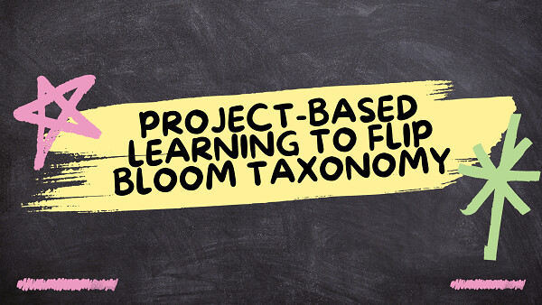 Project-Based Learning to Flip Bloom Taxonomy